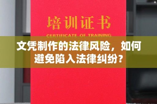 平阴文凭制作的法律风险，如何避免陷入法律纠纷？