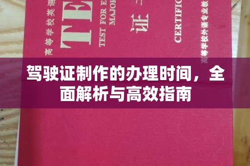 汨罗驾驶证制作的办理时间，全面解析与高效指南