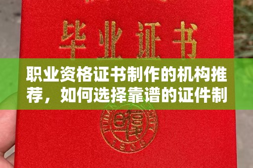 曲麻莱职业资格证书制作的机构推荐，如何选择靠谱的证件制作公司？